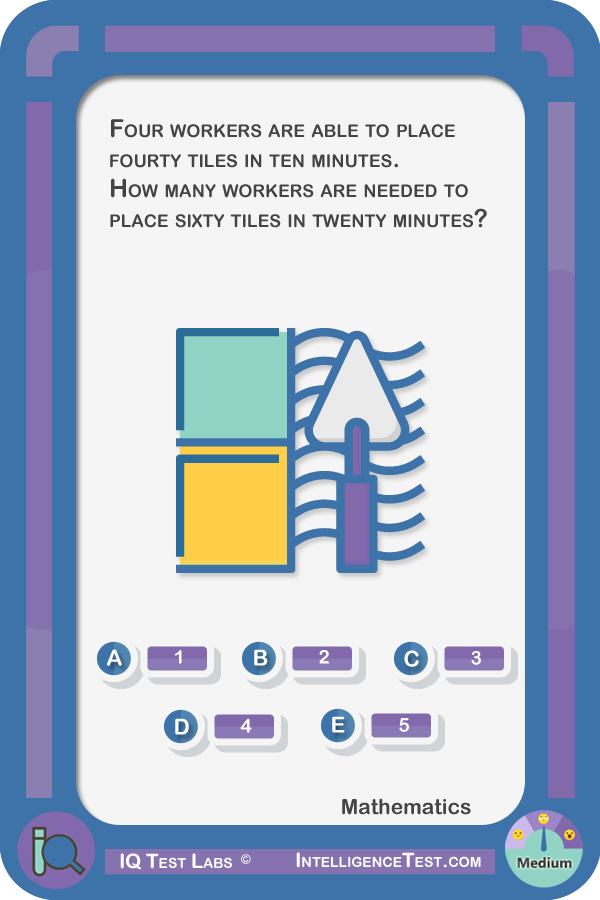 Four workers are able to place fourty tiles in ten minutes. How many workers are needed to place sixty tiles in twenty minutes?